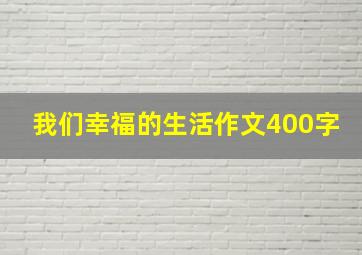 我们幸福的生活作文400字