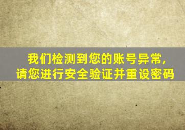 我们检测到您的账号异常,请您进行安全验证并重设密码