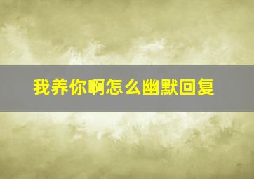 我养你啊怎么幽默回复