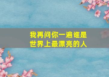 我再问你一遍谁是世界上最漂亮的人