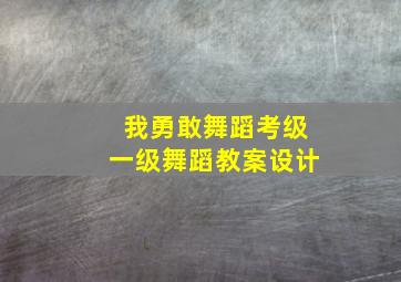 我勇敢舞蹈考级一级舞蹈教案设计