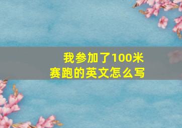 我参加了100米赛跑的英文怎么写