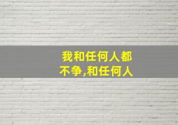 我和任何人都不争,和任何人