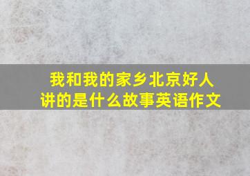 我和我的家乡北京好人讲的是什么故事英语作文