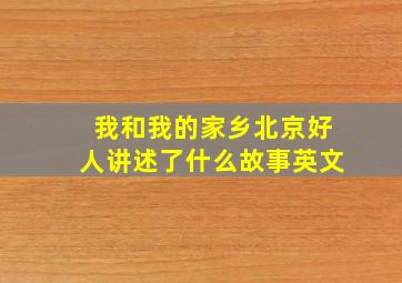 我和我的家乡北京好人讲述了什么故事英文