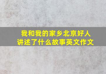 我和我的家乡北京好人讲述了什么故事英文作文