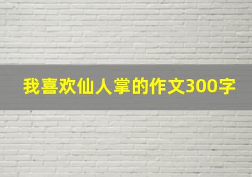 我喜欢仙人掌的作文300字