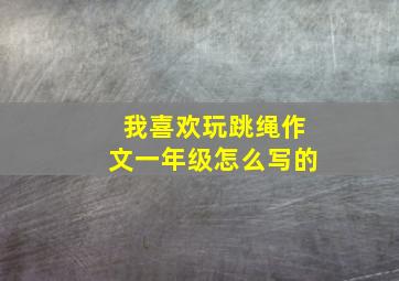 我喜欢玩跳绳作文一年级怎么写的