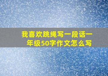 我喜欢跳绳写一段话一年级50字作文怎么写