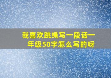 我喜欢跳绳写一段话一年级50字怎么写的呀