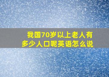 我国70岁以上老人有多少人口呢英语怎么说