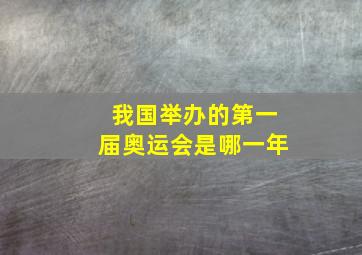 我国举办的第一届奥运会是哪一年