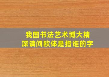 我国书法艺术博大精深请问欧体是指谁的字