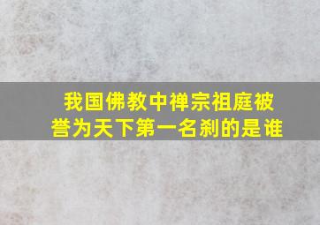 我国佛教中禅宗祖庭被誉为天下第一名刹的是谁