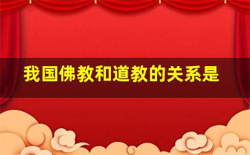 我国佛教和道教的关系是