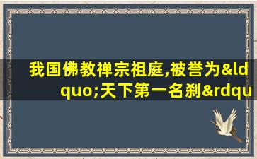 我国佛教禅宗祖庭,被誉为“天下第一名刹”的是0