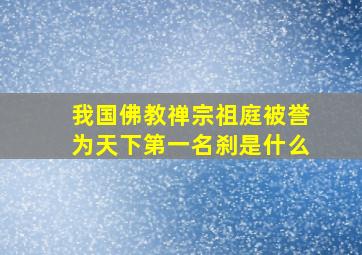 我国佛教禅宗祖庭被誉为天下第一名刹是什么