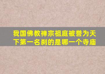 我国佛教禅宗祖庭被誉为天下第一名刹的是哪一个寺庙