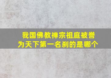 我国佛教禅宗祖庭被誉为天下第一名刹的是哪个