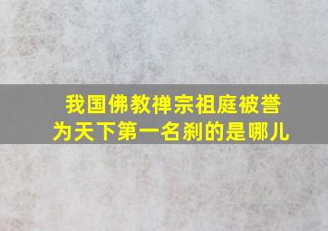 我国佛教禅宗祖庭被誉为天下第一名刹的是哪儿