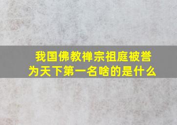 我国佛教禅宗祖庭被誉为天下第一名啥的是什么