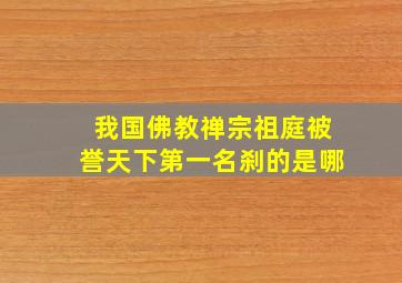 我国佛教禅宗祖庭被誉天下第一名刹的是哪