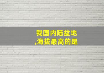 我国内陆盆地,海拔最高的是