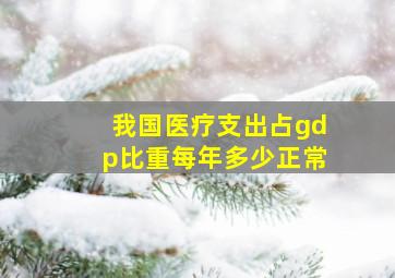 我国医疗支出占gdp比重每年多少正常