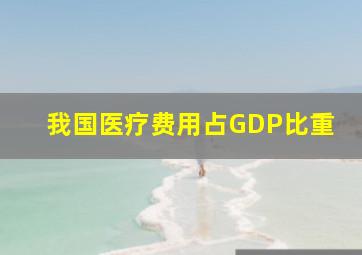 我国医疗费用占GDP比重