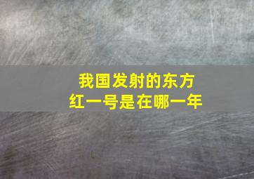 我国发射的东方红一号是在哪一年