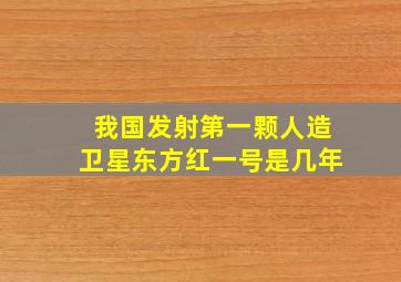 我国发射第一颗人造卫星东方红一号是几年