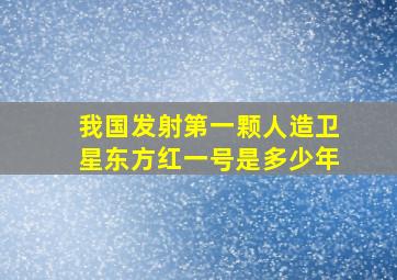 我国发射第一颗人造卫星东方红一号是多少年