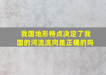 我国地形特点决定了我国的河流流向是正确的吗