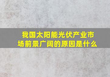 我国太阳能光伏产业市场前景广阔的原因是什么