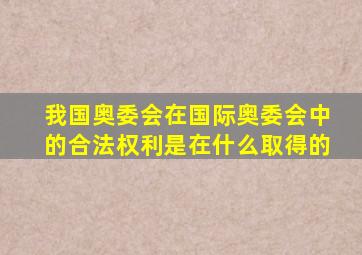 我国奥委会在国际奥委会中的合法权利是在什么取得的