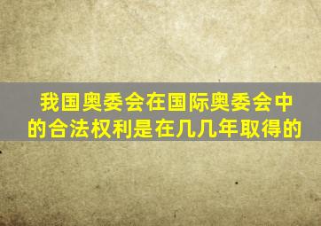 我国奥委会在国际奥委会中的合法权利是在几几年取得的