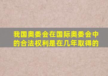 我国奥委会在国际奥委会中的合法权利是在几年取得的