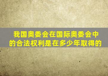 我国奥委会在国际奥委会中的合法权利是在多少年取得的