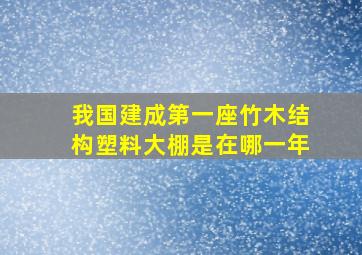 我国建成第一座竹木结构塑料大棚是在哪一年