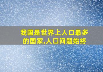 我国是世界上人口最多的国家,人口问题始终