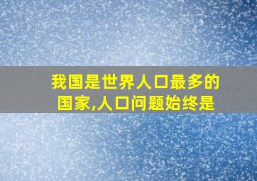 我国是世界人口最多的国家,人口问题始终是