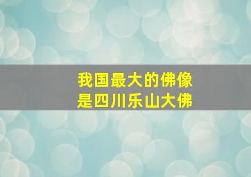 我国最大的佛像是四川乐山大佛