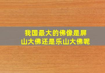 我国最大的佛像是屏山大佛还是乐山大佛呢