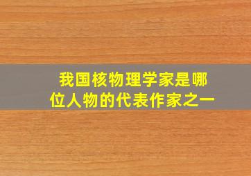 我国核物理学家是哪位人物的代表作家之一