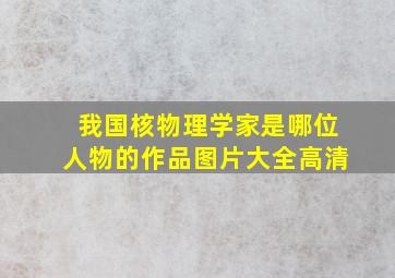 我国核物理学家是哪位人物的作品图片大全高清