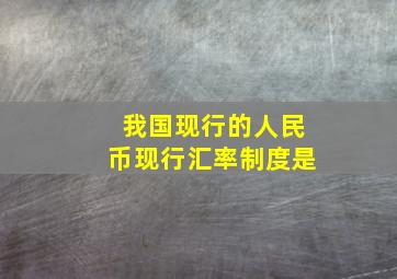 我国现行的人民币现行汇率制度是