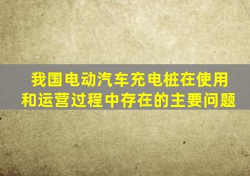 我国电动汽车充电桩在使用和运营过程中存在的主要问题