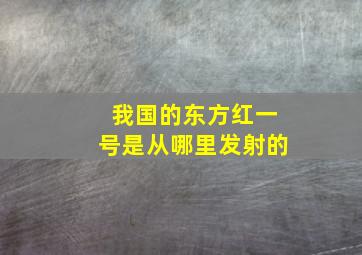 我国的东方红一号是从哪里发射的