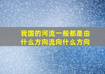 我国的河流一般都是由什么方向流向什么方向