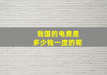 我国的电费是多少钱一度的呢